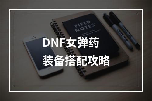 DNF女弹药装备搭配攻略