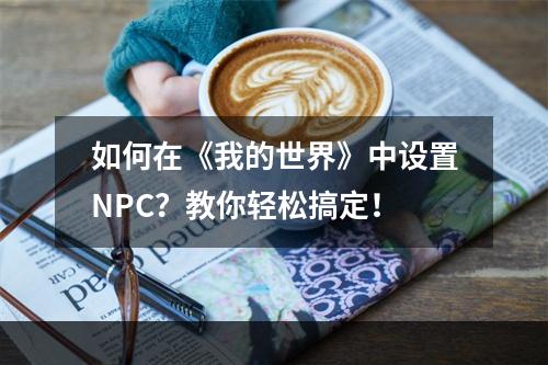 如何在《我的世界》中设置NPC？教你轻松搞定！