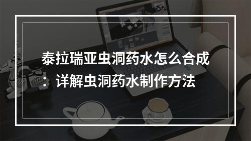 泰拉瑞亚虫洞药水怎么合成：详解虫洞药水制作方法