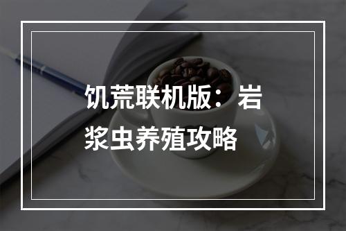 饥荒联机版：岩浆虫养殖攻略