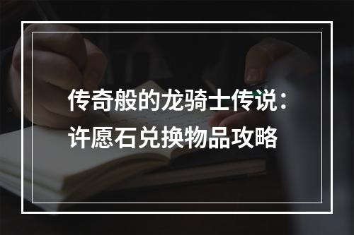 传奇般的龙骑士传说：许愿石兑换物品攻略