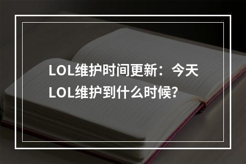 LOL维护时间更新：今天LOL维护到什么时候？