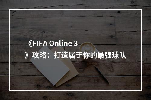 《FIFA Online 3》攻略：打造属于你的最强球队