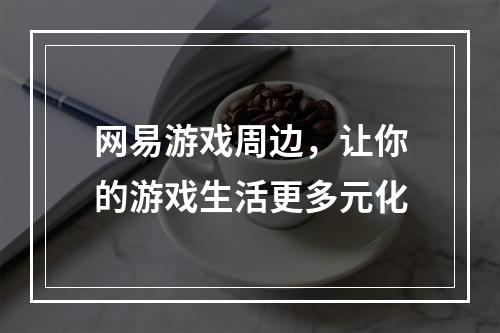 网易游戏周边，让你的游戏生活更多元化