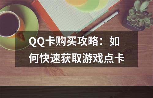 QQ卡购买攻略：如何快速获取游戏点卡