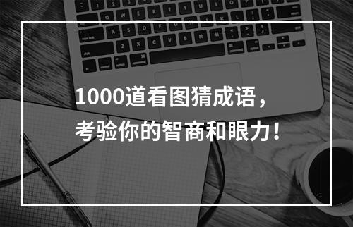 1000道看图猜成语，考验你的智商和眼力！