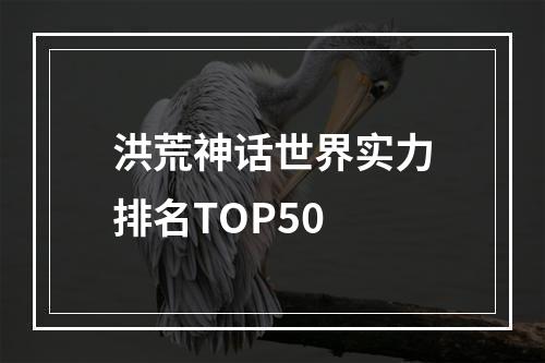 洪荒神话世界实力排名TOP50