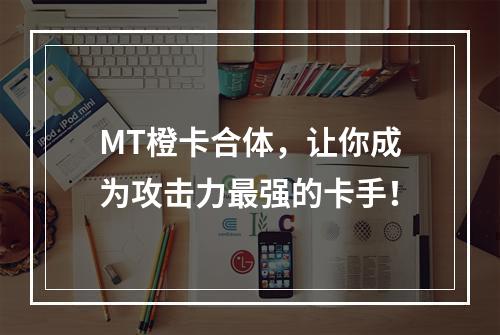 MT橙卡合体，让你成为攻击力最强的卡手！