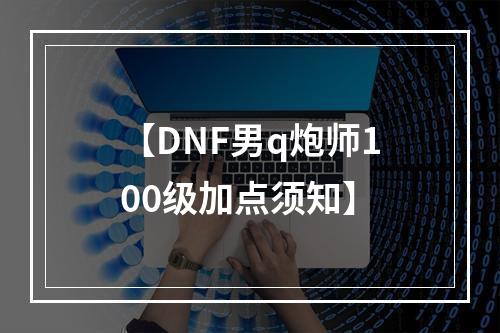 【DNF男q炮师100级加点须知】