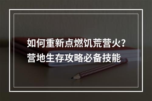 如何重新点燃饥荒营火？营地生存攻略必备技能