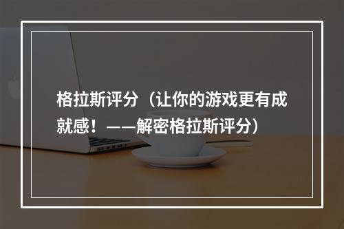 格拉斯评分（让你的游戏更有成就感！——解密格拉斯评分）