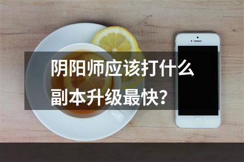 阴阳师应该打什么副本升级最快？