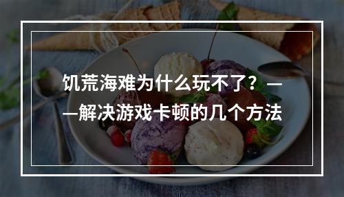 饥荒海难为什么玩不了？——解决游戏卡顿的几个方法