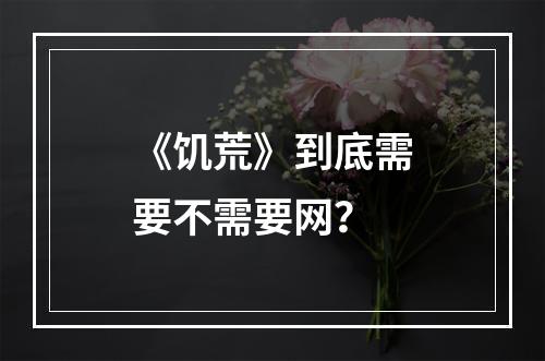 《饥荒》到底需要不需要网？