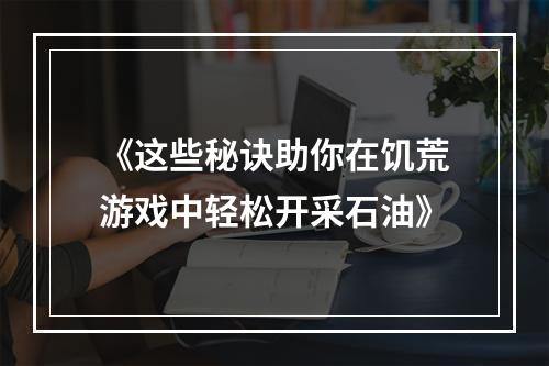 《这些秘诀助你在饥荒游戏中轻松开采石油》