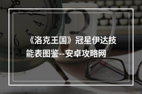 《洛克王国》冠星伊达技能表图鉴--安卓攻略网