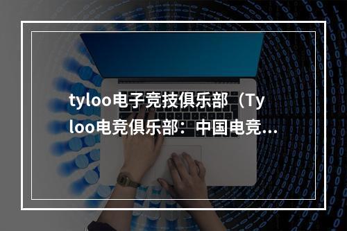 tyloo电子竞技俱乐部（Tyloo电竞俱乐部：中国电竞的崛起之路）