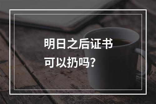 明日之后证书可以扔吗？