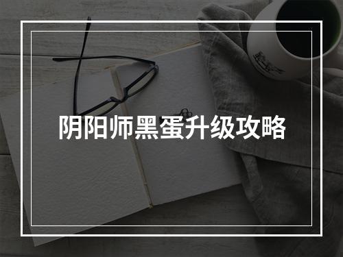 阴阳师黑蛋升级攻略