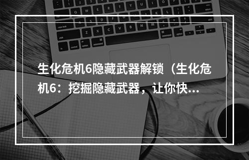 生化危机6隐藏武器解锁（生化危机6：挖掘隐藏武器，让你快速奠定最强者地位）