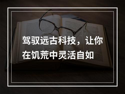 驾驭远古科技，让你在饥荒中灵活自如