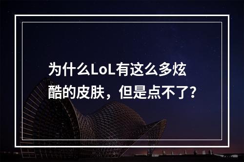 为什么LoL有这么多炫酷的皮肤，但是点不了？