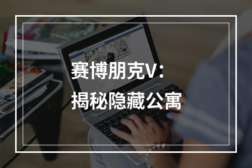 赛博朋克V：揭秘隐藏公寓