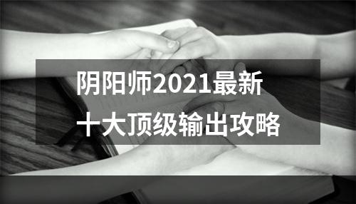 阴阳师2021最新十大顶级输出攻略