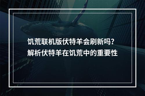 饥荒联机版伏特羊会刷新吗？解析伏特羊在饥荒中的重要性