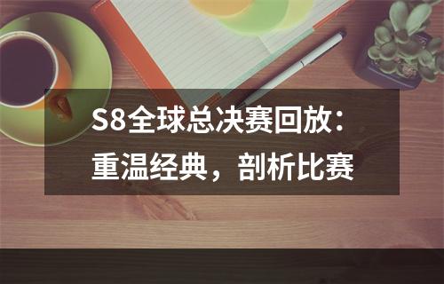 S8全球总决赛回放：重温经典，剖析比赛