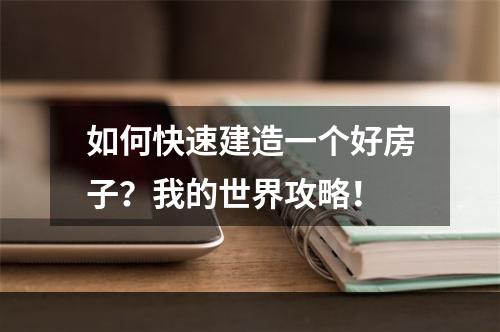 如何快速建造一个好房子？我的世界攻略！