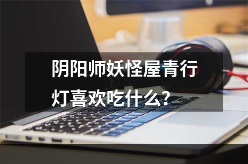 阴阳师妖怪屋青行灯喜欢吃什么？