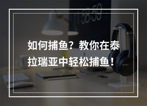 如何捕鱼？教你在泰拉瑞亚中轻松捕鱼！