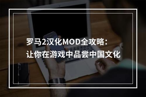 罗马2汉化MOD全攻略：让你在游戏中品尝中国文化