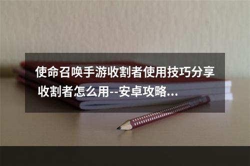 使命召唤手游收割者使用技巧分享 收割者怎么用--安卓攻略网