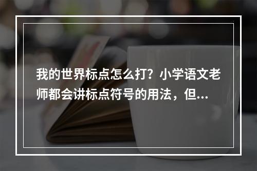 我的世界标点怎么打？小学语文老师都会讲标点符号的用法，但对于游戏中该如何使用标点符号却不是很清楚。本