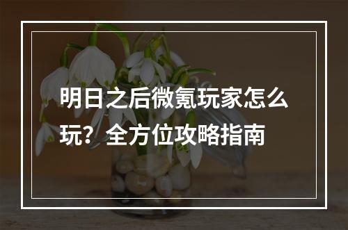 明日之后微氪玩家怎么玩？全方位攻略指南