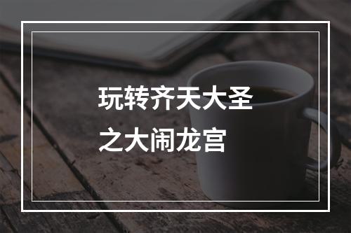 玩转齐天大圣之大闹龙宫