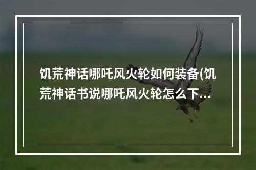 饥荒神话哪吒风火轮如何装备(饥荒神话书说哪吒风火轮怎么下来)