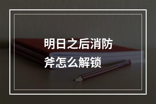 明日之后消防斧怎么解锁