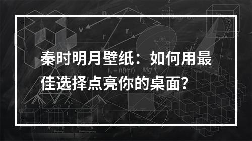 秦时明月壁纸：如何用最佳选择点亮你的桌面？