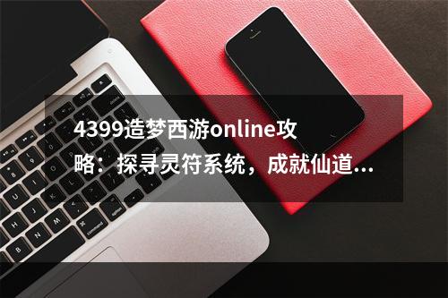 4399造梦西游online攻略：探寻灵符系统，成就仙道巅峰！