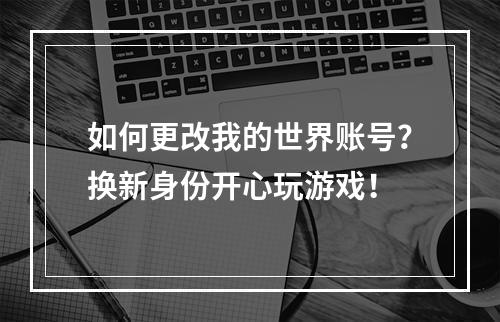 如何更改我的世界账号？换新身份开心玩游戏！