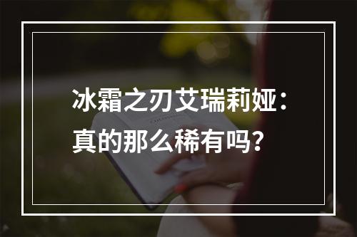 冰霜之刃艾瑞莉娅：真的那么稀有吗？