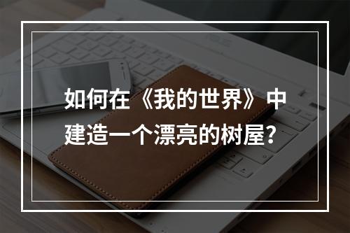 如何在《我的世界》中建造一个漂亮的树屋？