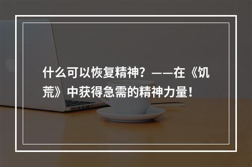 什么可以恢复精神？——在《饥荒》中获得急需的精神力量！