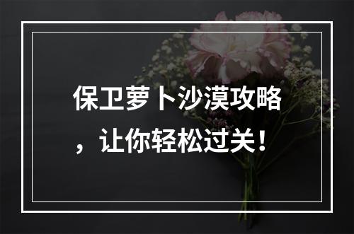 保卫萝卜沙漠攻略，让你轻松过关！