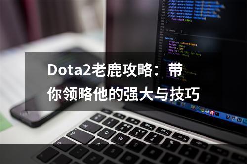 Dota2老鹿攻略：带你领略他的强大与技巧