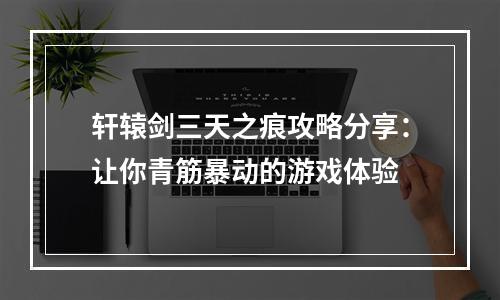 轩辕剑三天之痕攻略分享：让你青筋暴动的游戏体验