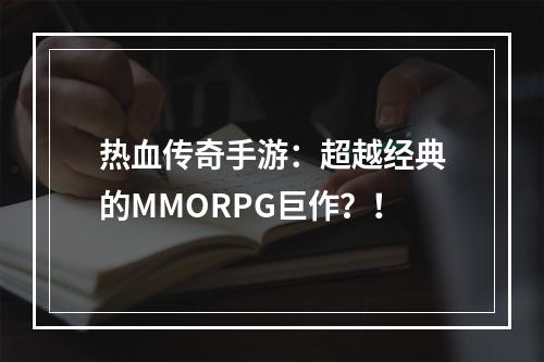 热血传奇手游：超越经典的MMORPG巨作？！